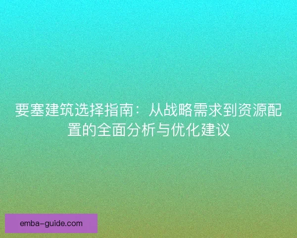 要塞建筑选择指南：从战略需求到资源配置的全面分析与优化建议