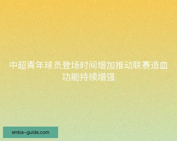 中超青年球员登场时间增加推动联赛造血功能持续增强
