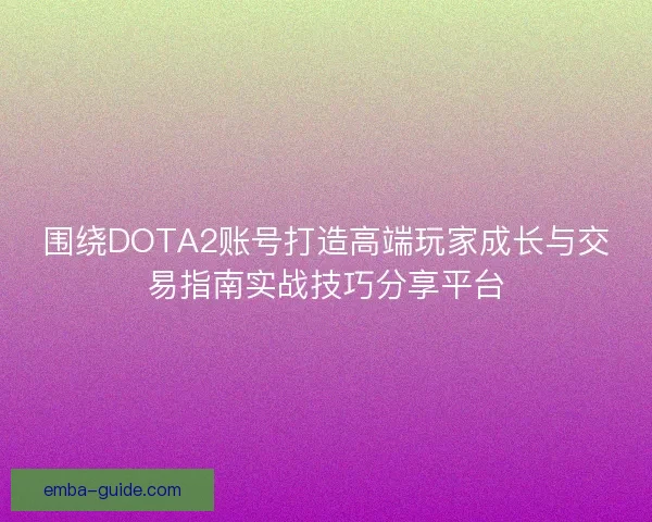 围绕DOTA2账号打造高端玩家成长与交易指南实战技巧分享平台