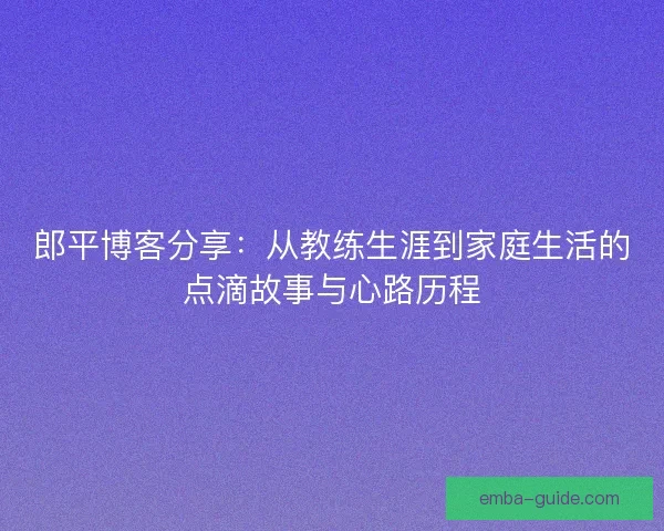 郎平博客分享：从教练生涯到家庭生活的点滴故事与心路历程