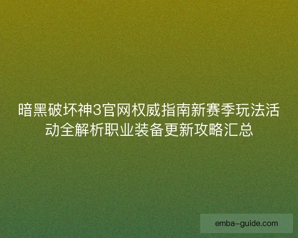 暗黑破坏神3官网权威指南新赛季玩法活动全解析职业装备更新攻略汇总